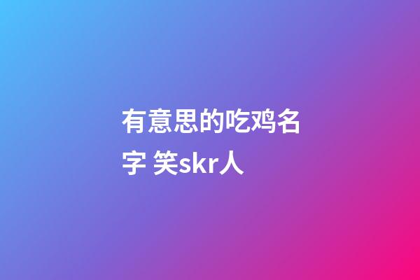 有意思的吃鸡名字 笑skr人